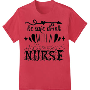 A playful design showing a nurse holding a drink with the text 'Be Safe, Drink with a Nurse' perfect for DTF printing on...